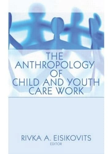 The Anthropology of Child and Youth Care Work: Child & Youth Services (Child & Youth Services Series)