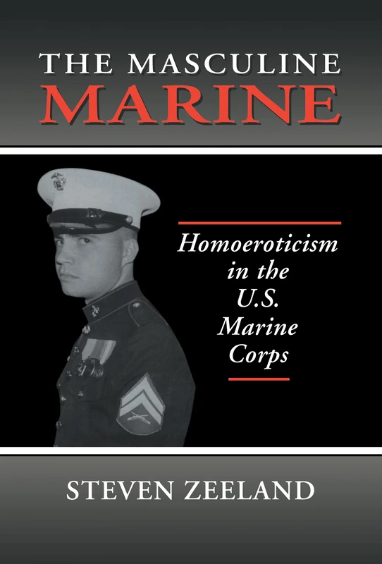 The Masculine Marine: Homoeroticism in the U.S. Marine Corps (Haworth Gay & Lesbian Studies)