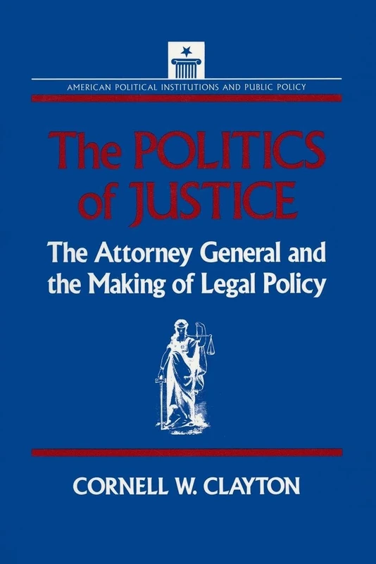 The Politics of Justice: Attorney General and the Making of Government Legal Policy (American Political Institutions & Public Policy)