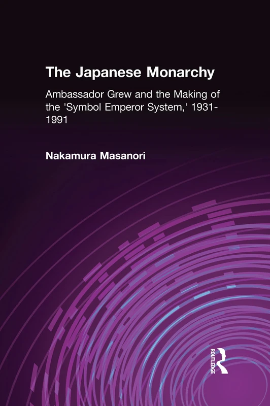 The Japanese Monarchy, 1931-91: Ambassador Grew and the Making of the "Symbol Emperor System" (Japan in the Modern World (Hardcover))