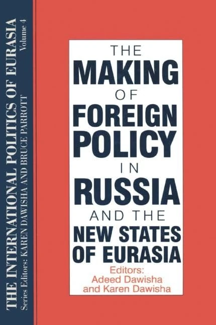 The International Politics of Eurasia: v. 4: The Making of Foreign Policy in Russia and the New States of Eurasia: Volume 4: The Making of Foreign Policy in Russia and the New States of Eurasia: 0004