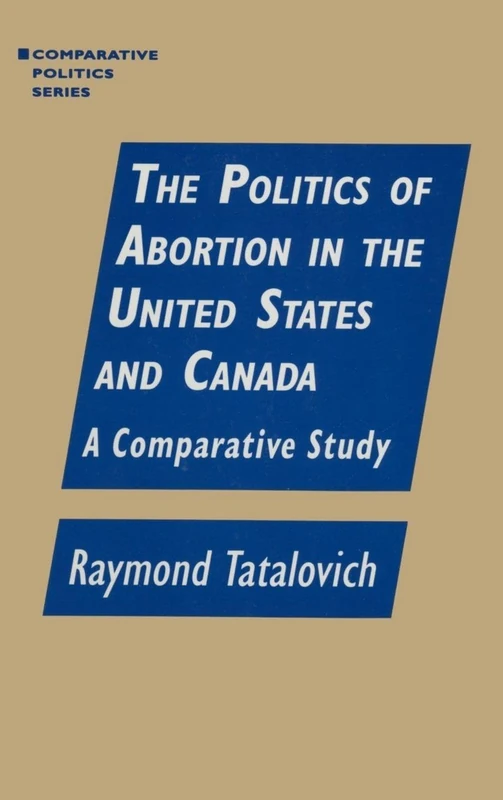 The Politics of Abortion in the United States and Canada: A Comparative Study: A Comparative Study (Information Literacy Series)