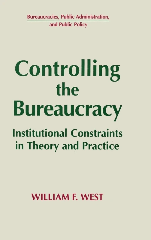 Controlling the Bureaucracy: Institutional Constraints in Theory and Practice (Bureaucracies, Public Administration, and Public Policy)