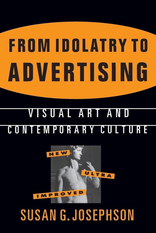 From Idolatry to Advertising: Visual Art and Contemporary Culture: Visual Art and Contemporary Culture: Visual Art and Contemporary Culture