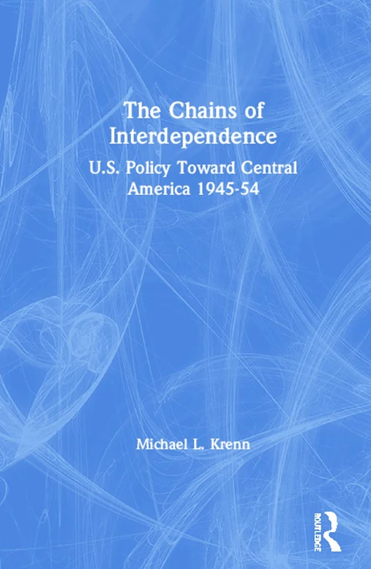 The Chains of Interdependence: U.S. Policy Toward Central America, 1945-54 (Perspectives on Latin America and the Caribbean)