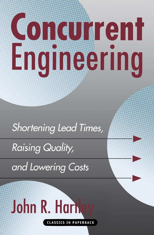 Concurrent Engineering: Shortening Lead Times, Raising Quality, and Lowering Costs