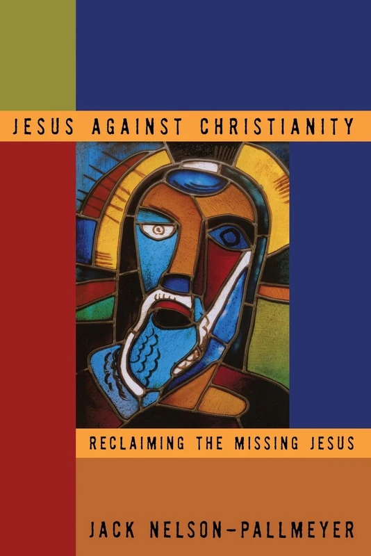 Jesus Against Christianity: Reclaiming the Missing Jesus