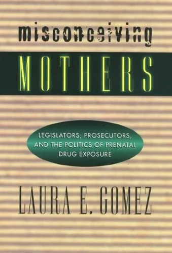 Misconceiving Mothers: Legislators, Prosecutors, and the Politics of Prenatal Drug Exposure (Gender Family And The Law)