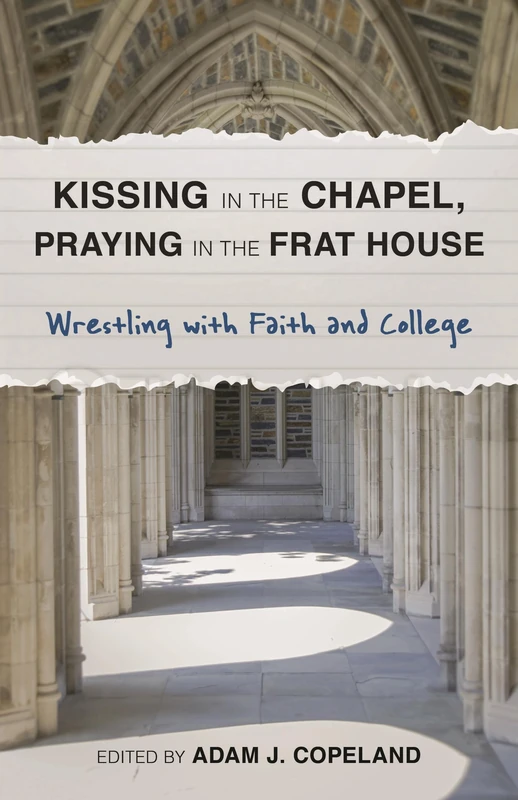 Kissing in the Chapel, Praying in the Frat House: Wrestling with Faith and College