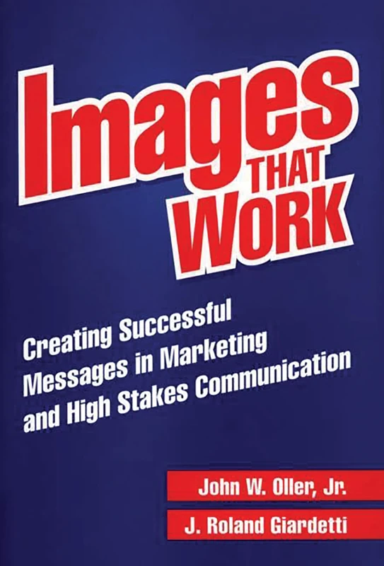 Images That Work: Creating Successful Messages in Marketing and High Stakes Communication