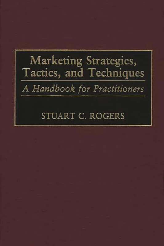 Marketing Strategies, Tactics, and Techniques: A Handbook for Practitioners