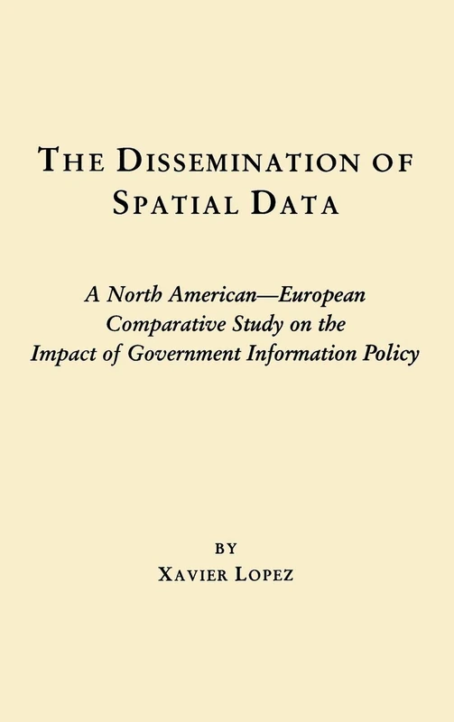 The Dissemination of Spatial Data: A North American-European Comparative Study on the Impact of Government Information Policy (Contemporary Studies in Information Management, Policies, an)