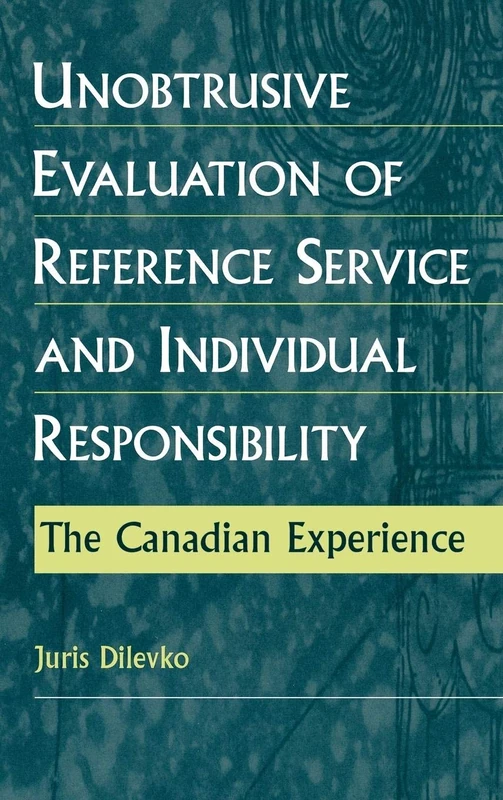 Unobtrusive Evaluation of Reference Service and Individual Responsibility: The Canadian Experience (Contemporary Studies in Information Management, Policies, an)