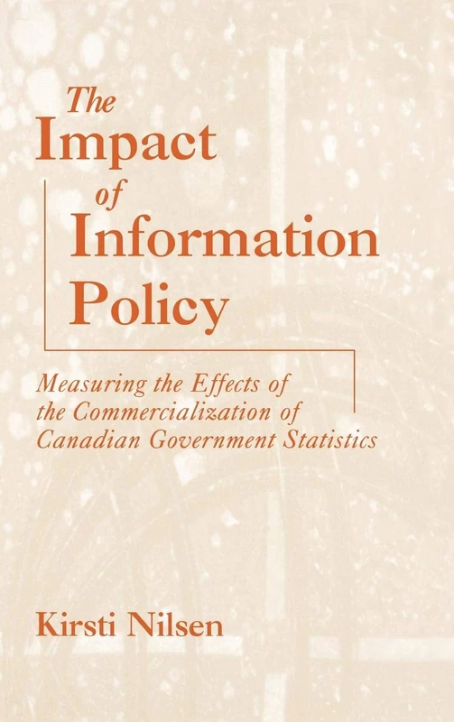 The Impact of Information Policy: Measuring the Effects of the Commercialization of Canadian Government Statistics (Contemporary Studies in Information Management, Policies, an)