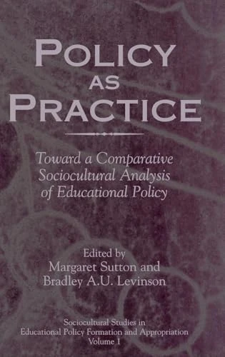Policy as Practice: Toward a Comparative Sociocultural Analysis of Educational Policy: 1 (Sociocultural Studies in Educational Policy Formation and Ap)