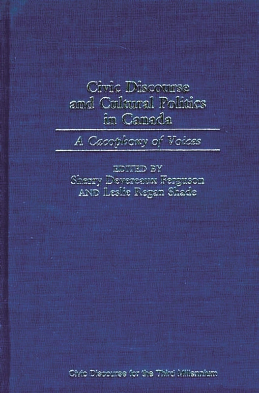 Civic Discourse and Cultural Politics in Canada: A Cacophony of Voices (Civic Discourse for the Third Millennium)