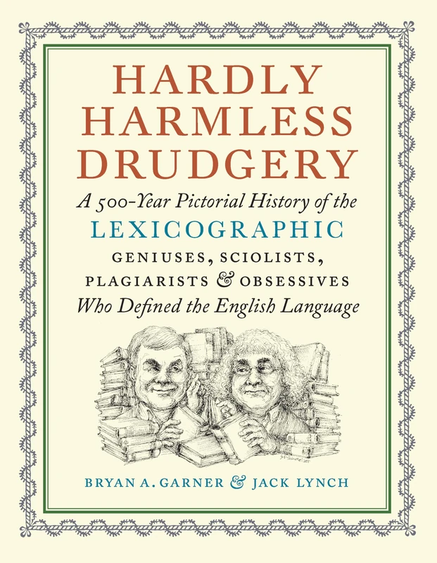 Hardly Harmless Drudgery: A 500-Year Pictorial History of the Lexicographic Geniuses, Sciolists, Plagiarists, and Obsessives Who Defined the English Language