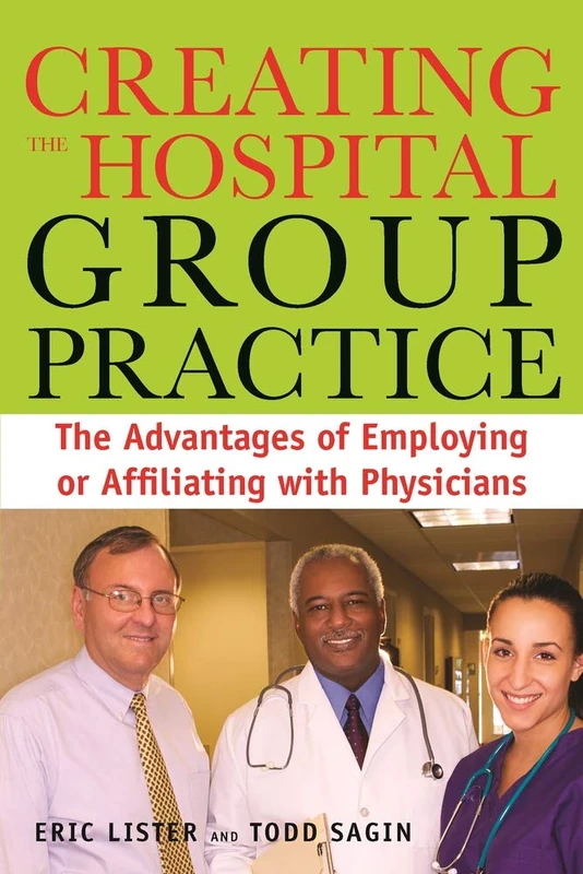 Creating the Hospital Group Practice: The Advantages of Employing or Affiliating with Physicians (ACHE Management)