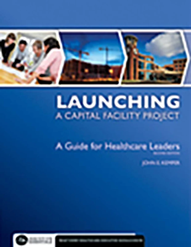 Launching a Capital Facility Project: A Guide for Healthcare Leaders, Second Edition (Executive Essentials)
