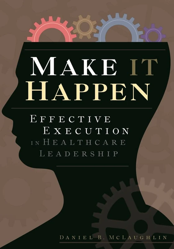 Make It Happen: Effective Execution in Healthcare Leadership (ACHE Management)