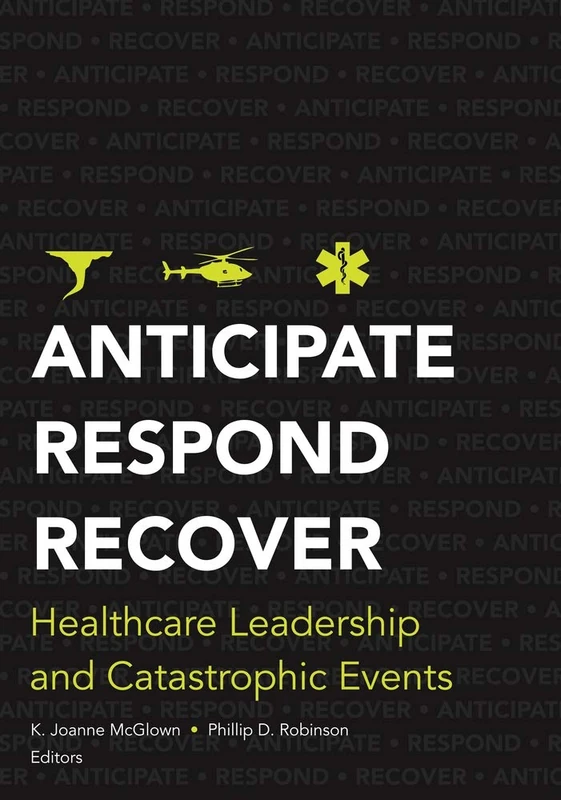 Anticipate, Respond, Recover: Healthcare Leadership and Catastrophic Events (ACHE Management)