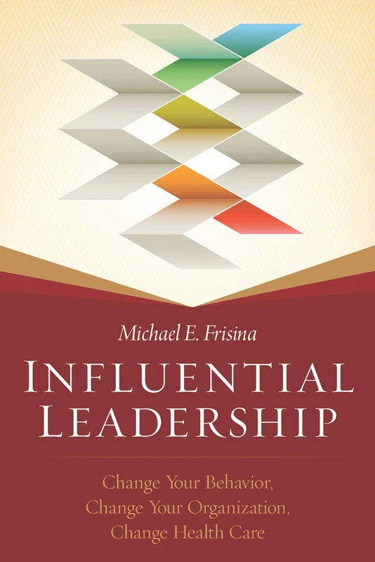 Influential Leadership: Change Your Behavior, Change Your Organization, Change Health Care (ACHE Management)