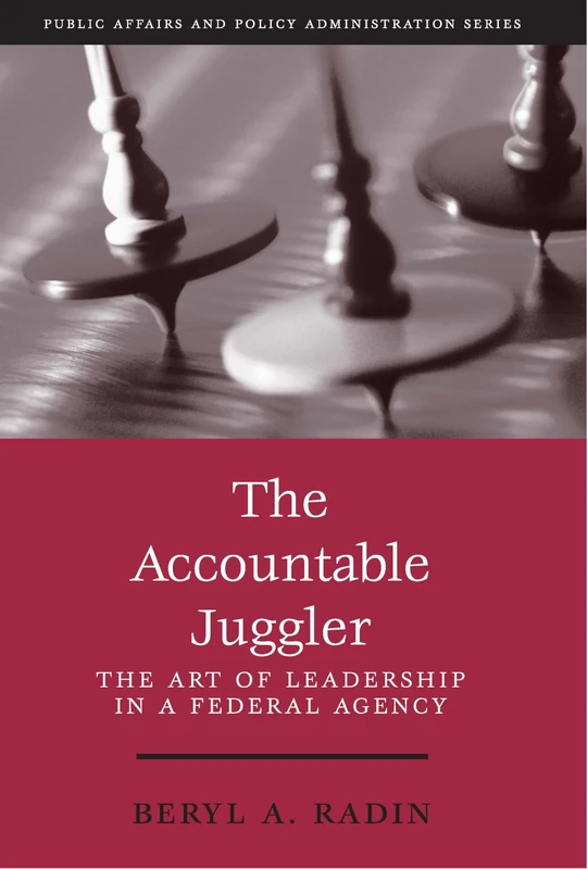 The Accountable Juggler: The Art of Leadership in a Federal Agency (Public Affairs and Policy Administration Series)