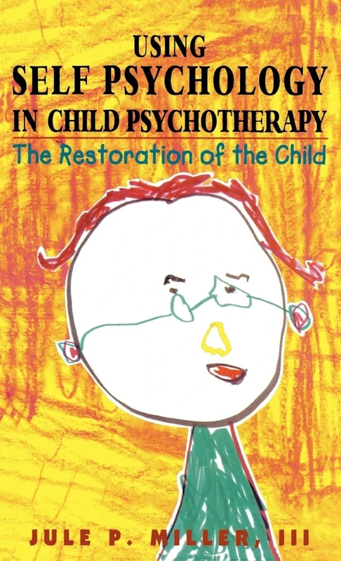 Using Self Psychology in Child Psychotherapy: The Restoration of the Child (Self Psychology and Intersubjectivity)