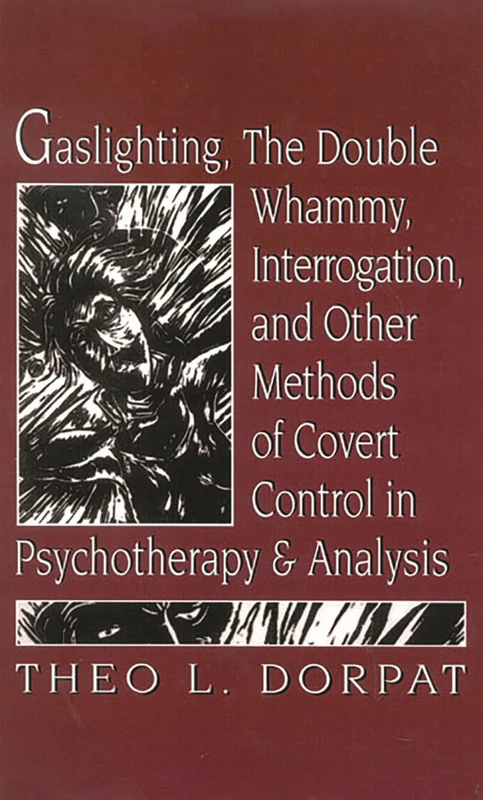 Gaslighthing, the Double Whammy, Interrogation and Other Methods of Covert Control in Psychotherapy and Analysis
