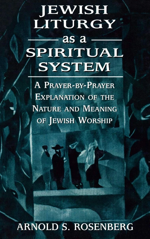 Jewish Liturgy as a Spiritual System: A Prayer-by-prayer Explanation of the Nature and Meaning of Jewish Worship
