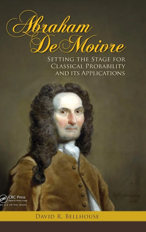 Abraham De Moivre: Setting the Stage for Classical Probability and Its Applications