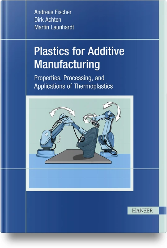 Plastics for Additive Manufacturing: Properties, Processing, and Applications of Thermoplastics