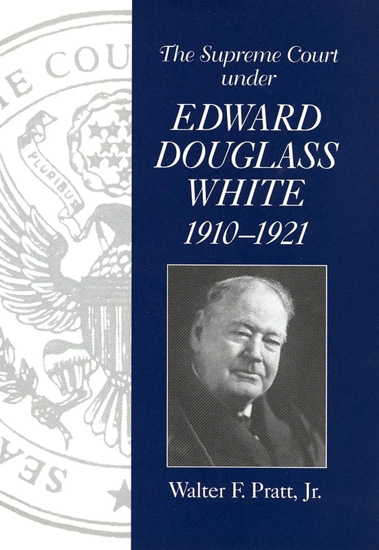 The Supreme Court of the United States Under Chief Justice Edward Douglass White, 1910-21 (Chief Justiceships of the United States Supreme Court)
