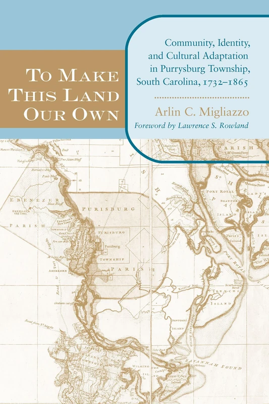 To Make This Land Our Own: Community, Identity, and Cultural Adaptation in Purrysburg Township, South Carolina, 1732-1865 (Carolina Lowcountry & the Atlantic World)