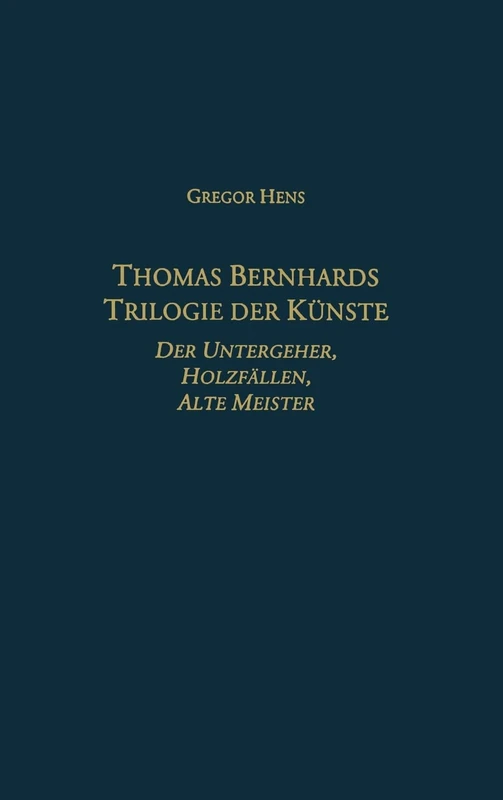 Thomas Bernhards Trilogie der Künste: Der Untergeher, Holzfällen, Alte Meister (0): Der Untergeher, Holzfallen, Alte Meister (Studies in German ... Der Untergeher, Holzfällen, Alte Meister