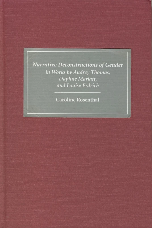 Narrative Deconstructions of Gender in Works by Audrey Thomas, Daphne Marlatt, and Louise Erdrich