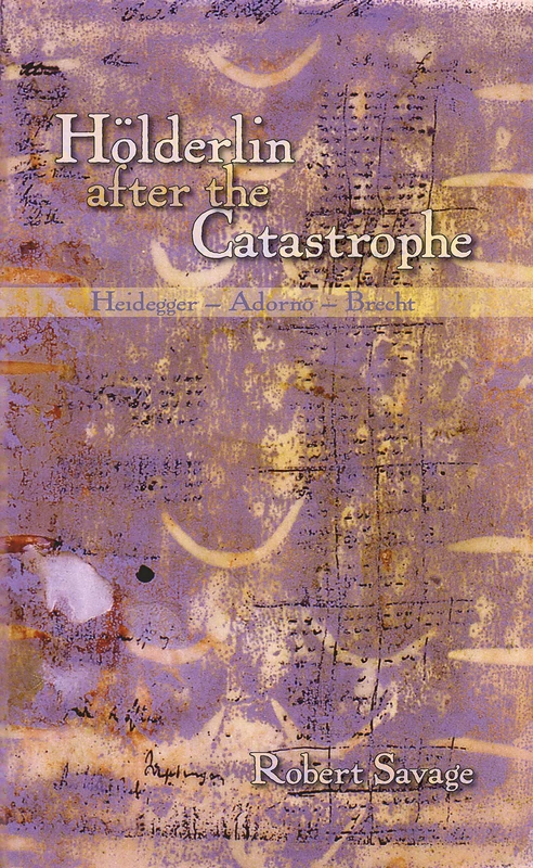 Holderlin After the Catastrophe: Heidegger - Adorno - Brecht