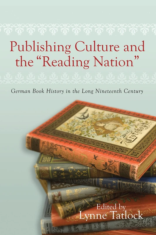 Publishing Culture and the "Reading Nation": German Book History in the Long Nineteenth Century (Studies in German Literature Linguistics and Culture)