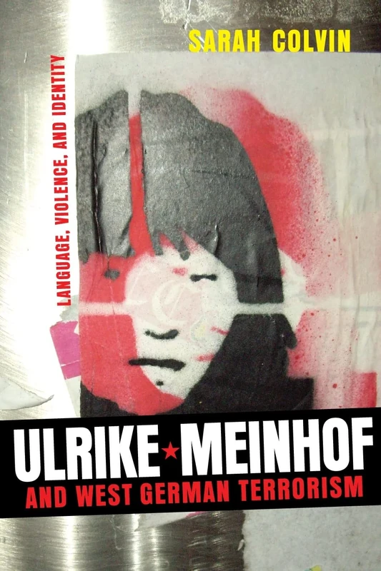 Ulrike Meinhof and West German Terrorism: Language, Violence, and Identity (Studies in German Literature Linguistics and Culture)