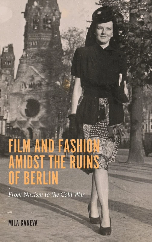 Film and Fashion amidst the Ruins of Berlin: From Nazism to the Cold War: 18 (Screen Cultures: German Film and the Visual)