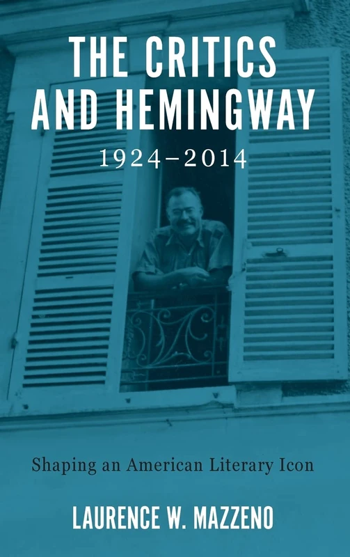 The Critics and Hemingway, 1924-2014: Shaping an American Literary Icon (Literary Criticism in Perspective)