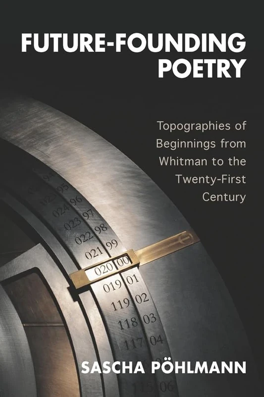 Future-Founding Poetry: Topographies of Beginnings from Whitman to the Twenty-First Century (European Studies in North American Literature and Culture)