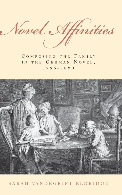 Novel Affinities: Composing the Family in the German Novel, 1795-1830 (Studies in German Literature, Linguistics, and Culture)
