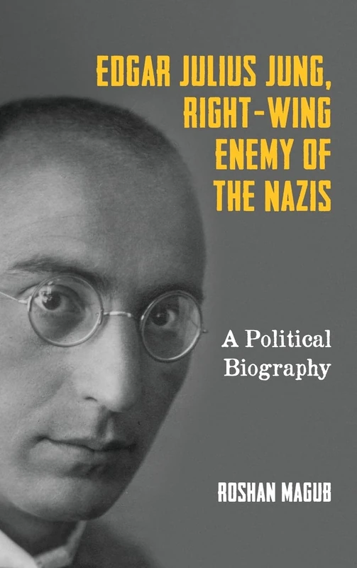 Edgar Julius Jung, Right-Wing Enemy of the Nazis: A Political Biography (German History in Context)