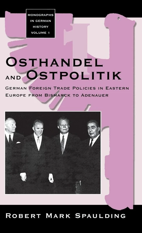 Osthandel and Ostpolitik: German Foreign Trade Policies in Eastern Europe - From Bismarck to Adenauer (Monographs in German History)