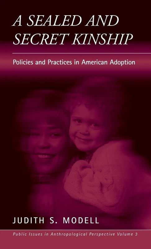 A Sealed and Secret Kinship: The Culture of Policies and Practices in American Adoption: 3 (Public Issues in Anthropological Perspective, 3)