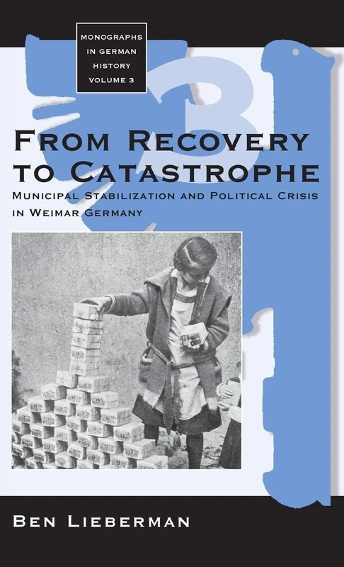 From Recovery to Catastrophe: Municipal Stabilization and Political Crisis: 3 (Monographs in German History, 3)