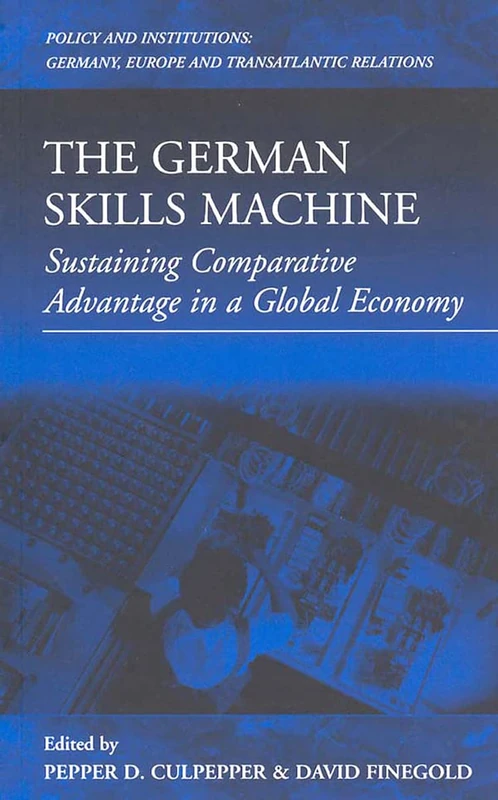 The German Skills Machine: Sustaining Comparative Advantage in a Global Economy: 3 (Policies and Institutions: Germany, Europe, and Transatlantic Relations, 3)