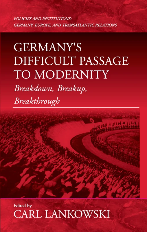 Germany's Difficult Passage to Modernity: Breakdown, Breakup, Breakthrough: 4 (Policies and Institutions: Germany, Europe, and Transatlantic Relations, 4)