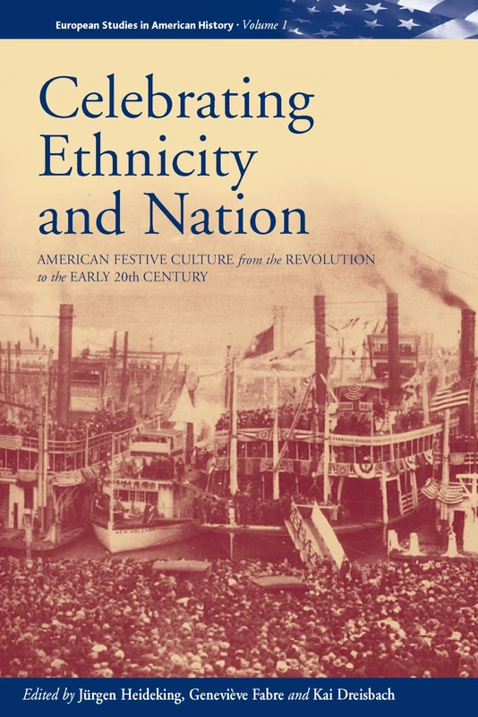 Celebrating Ethnicity and Nation: American Festive Culture from the Revolution to the Early 20th Century: 1 (European Studies in American History, 1)